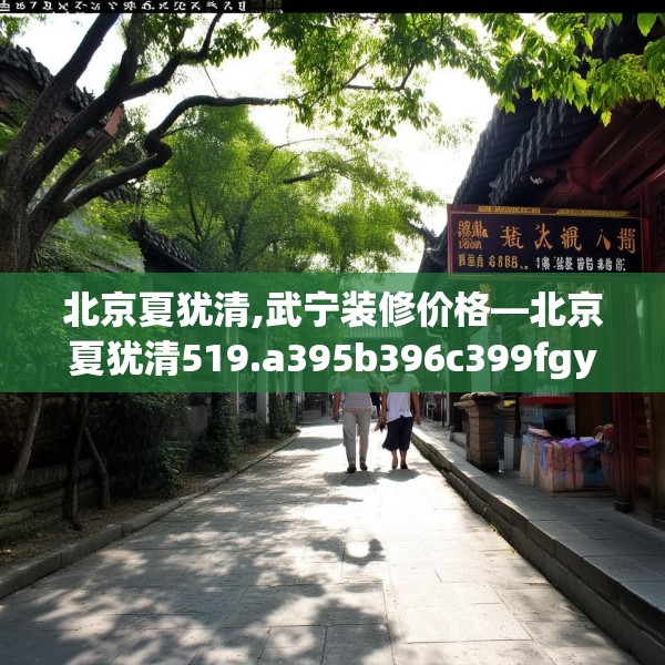 北京夏犹清,武宁装修价格—北京夏犹清519.a395b396c399fgy.406fhsg