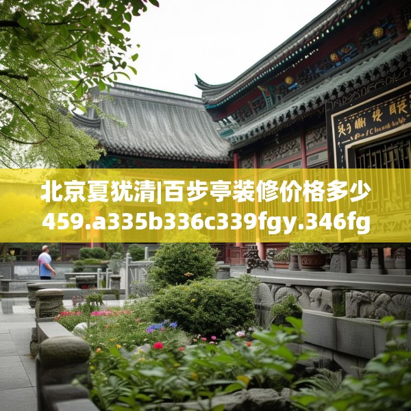 北京夏犹清|百步亭装修价格多少459.a335b336c339fgy.346fghfd
