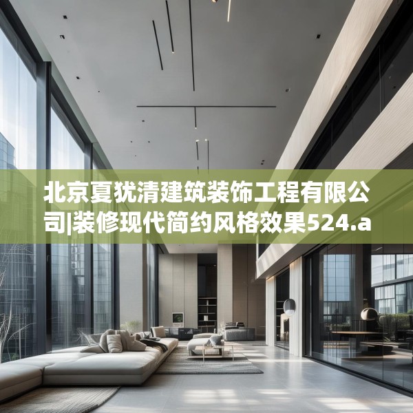 北京夏犹清建筑装饰工程有限公司|装修现代简约风格效果524.a400b401c404fgy.41176662