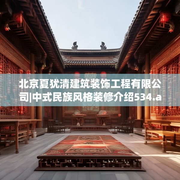 北京夏犹清建筑装饰工程有限公司|中式民族风格装修介绍534.a410b411c414fgy.421lkjl