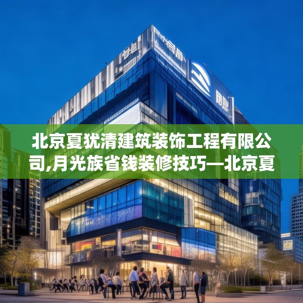北京夏犹清建筑装饰工程有限公司,月光族省钱装修技巧—北京夏犹清建筑装饰工程有限公司193.a69b70c73fgy.80poiy