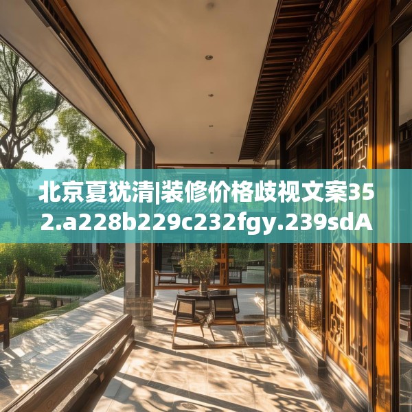 北京夏犹清|装修价格歧视文案352.a228b229c232fgy.239sdA