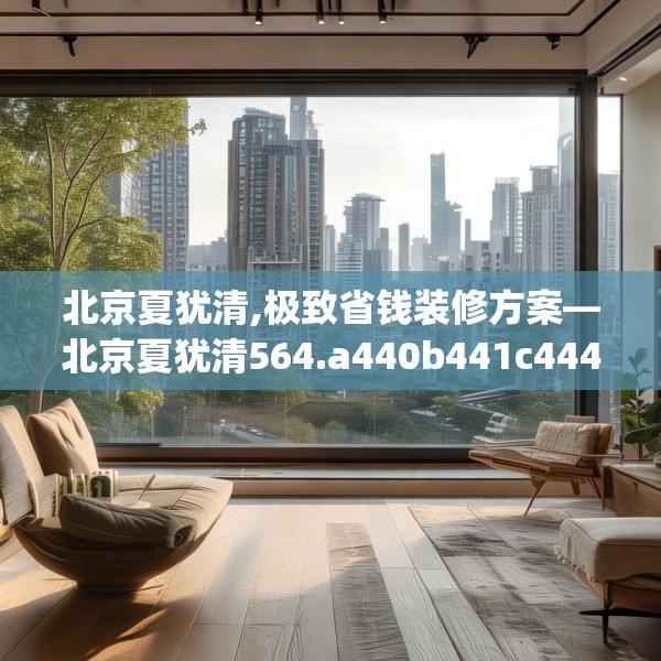 北京夏犹清,极致省钱装修方案—北京夏犹清564.a440b441c444fgy.451dsfds