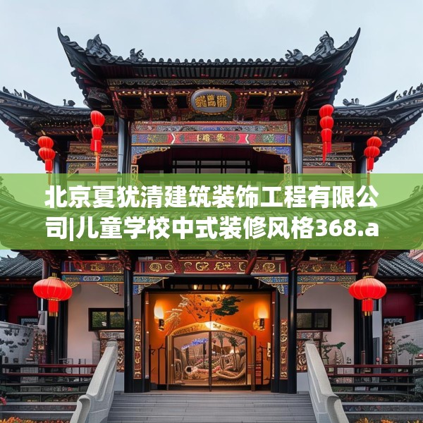 北京夏犹清建筑装饰工程有限公司|儿童学校中式装修风格368.a244b245c248fgy.255wew