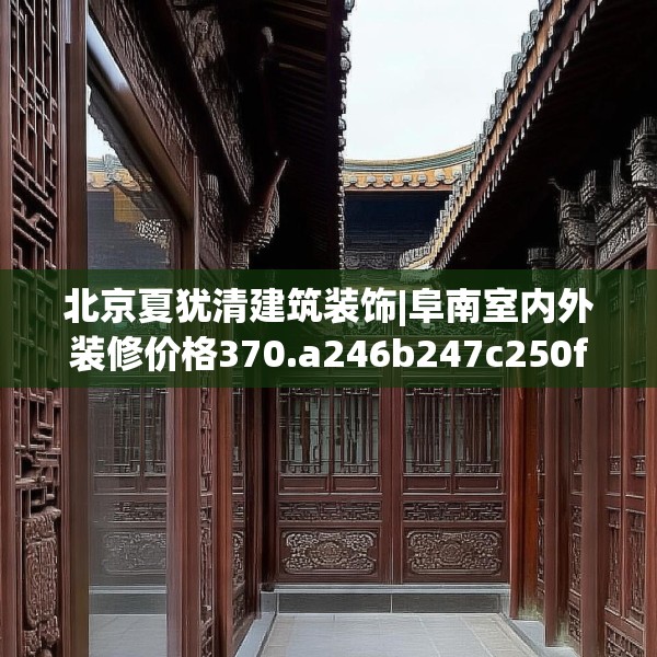 北京夏犹清建筑装饰|阜南室内外装修价格370.a246b247c250fgy.257sdA