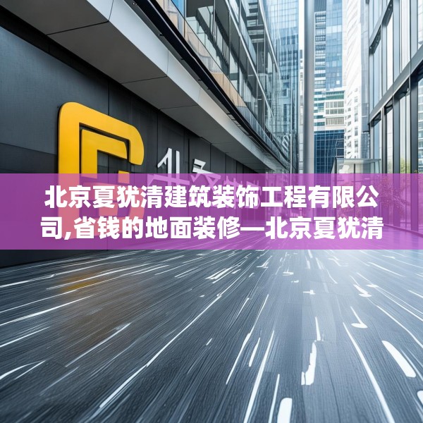 北京夏犹清建筑装饰工程有限公司,省钱的地面装修—北京夏犹清建筑装饰工程有限公司143.a19b20c23fgy.30bnbn