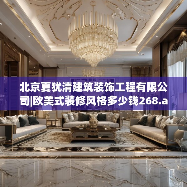 北京夏犹清建筑装饰工程有限公司|欧美式装修风格多少钱268.a144b145c148fgy.155dewqe