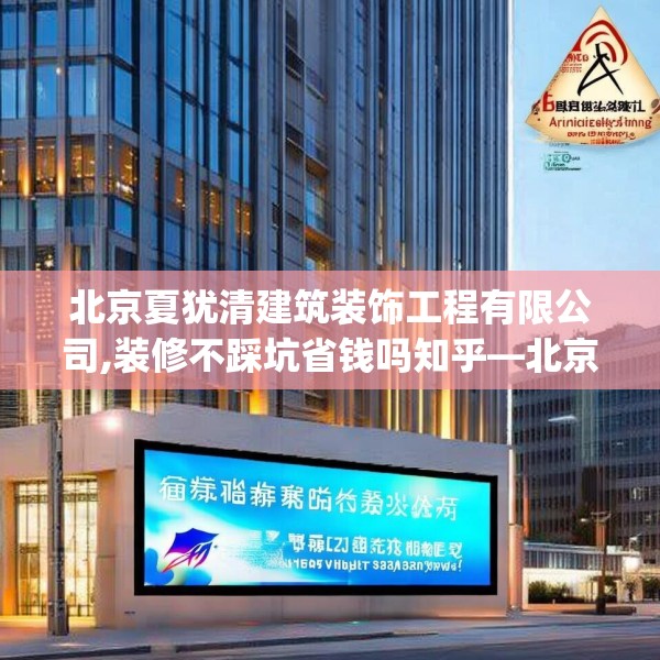 北京夏犹清建筑装饰工程有限公司,装修不踩坑省钱吗知乎—北京夏犹清建筑装饰工程有限公司394.a270b271c274fgy.281dewqe