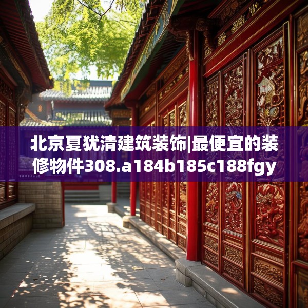 北京夏犹清建筑装饰|最便宜的装修物件308.a184b185c188fgy.19576674