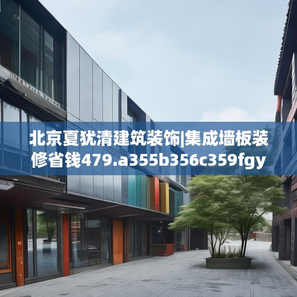 北京夏犹清建筑装饰|集成墙板装修省钱479.a355b356c359fgy.366cvcx