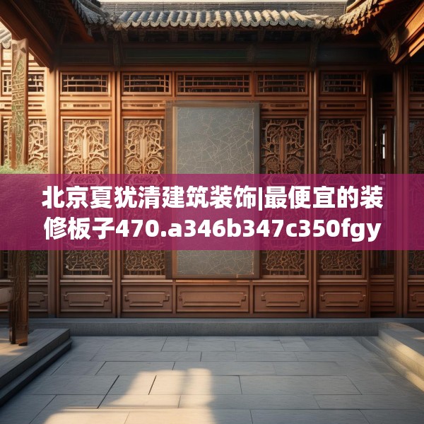 北京夏犹清建筑装饰|最便宜的装修板子470.a346b347c350fgy.35776665