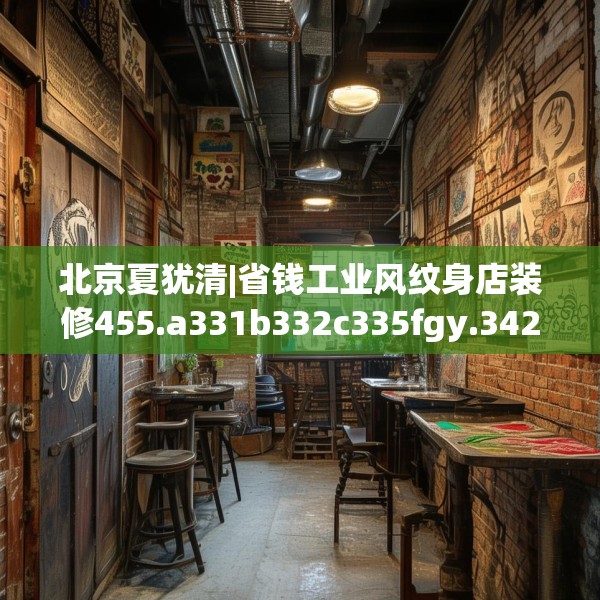 北京夏犹清|省钱工业风纹身店装修455.a331b332c335fgy.342fds
