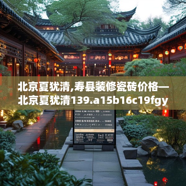 北京夏犹清,寿县装修瓷砖价格—北京夏犹清139.a15b16c19fgy.26poiy
