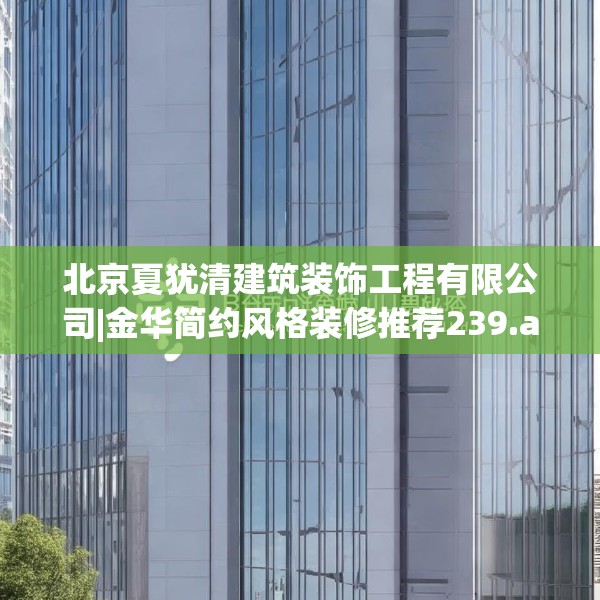 北京夏犹清建筑装饰工程有限公司|金华简约风格装修推荐239.a115b116c119fgy.126fds