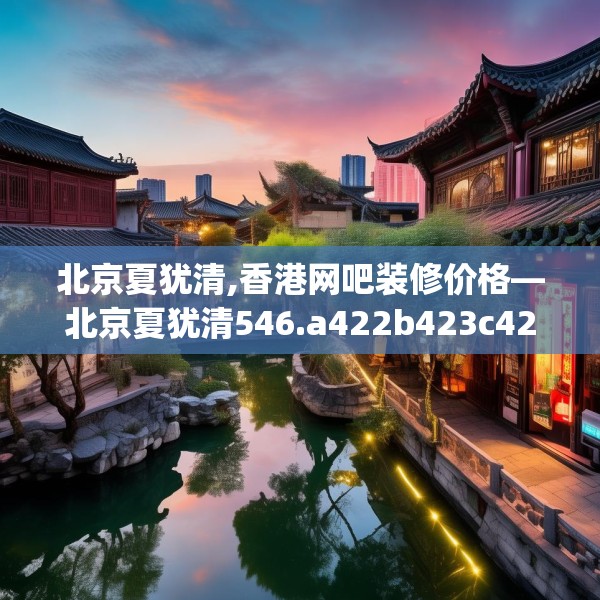 北京夏犹清,香港网吧装修价格—北京夏犹清546.a422b423c426fgy.433dsfds