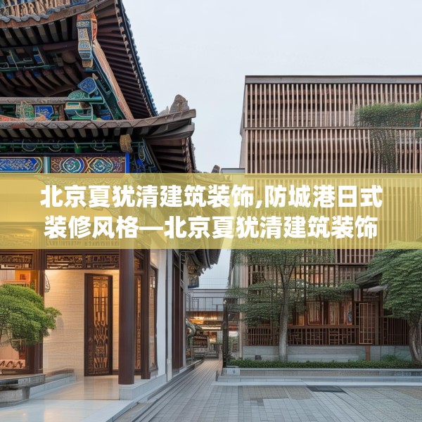 北京夏犹清建筑装饰,防城港日式装修风格—北京夏犹清建筑装饰524.a400b401c404fgy.41176662