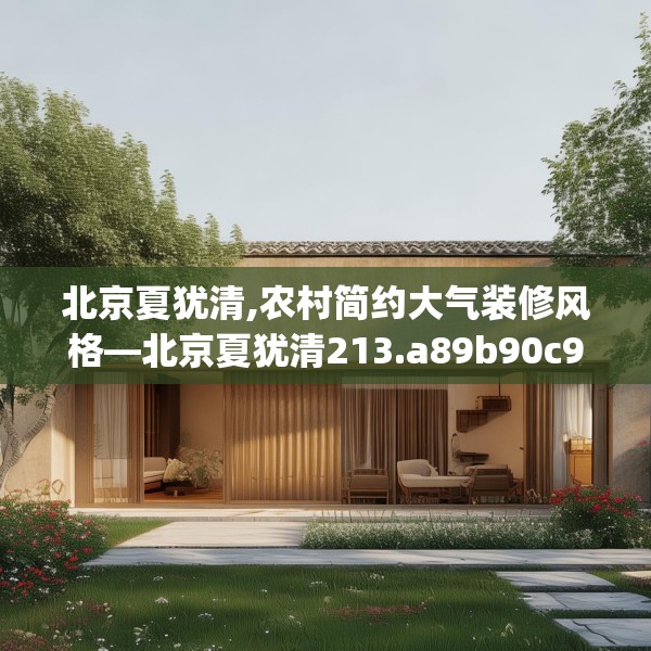 北京夏犹清,农村简约大气装修风格—北京夏犹清213.a89b90c93fgy.100fhsg
