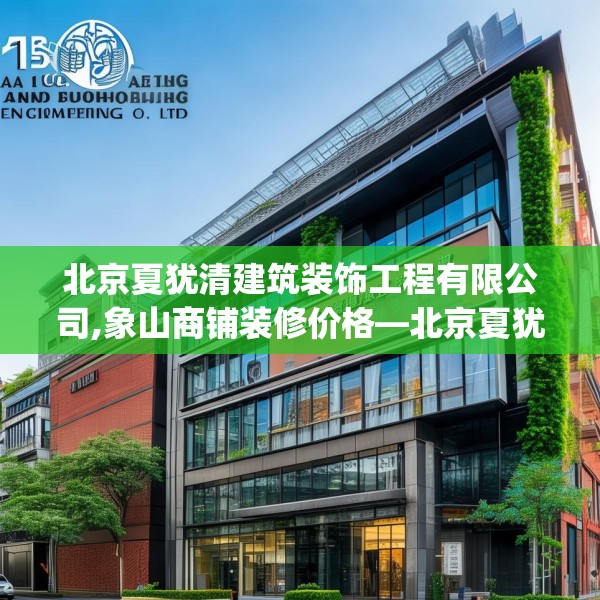 北京夏犹清建筑装饰工程有限公司,象山商铺装修价格—北京夏犹清建筑装饰工程有限公司165.a41b42c45fgy.52uyk