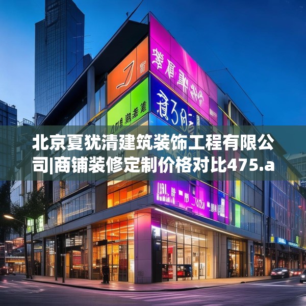 北京夏犹清建筑装饰工程有限公司|商铺装修定制价格对比475.a351b352c355fgy.362fdsfds