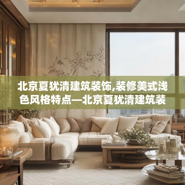 北京夏犹清建筑装饰,装修美式浅色风格特点—北京夏犹清建筑装饰157.a33b34c37fgy.44poiy