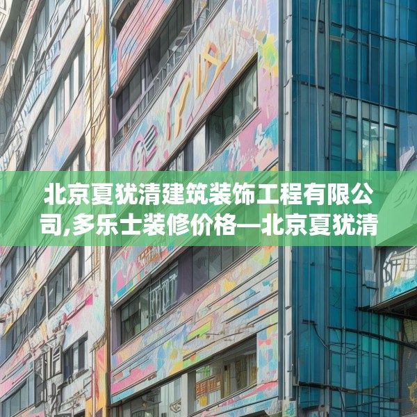 北京夏犹清建筑装饰工程有限公司,多乐士装修价格—北京夏犹清建筑装饰工程有限公司424.a300b301c304fgy.311sdA