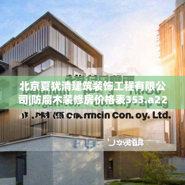 北京夏犹清建筑装饰工程有限公司|防腐木装修房价格表353.a229b230c233fgy.240cvcx