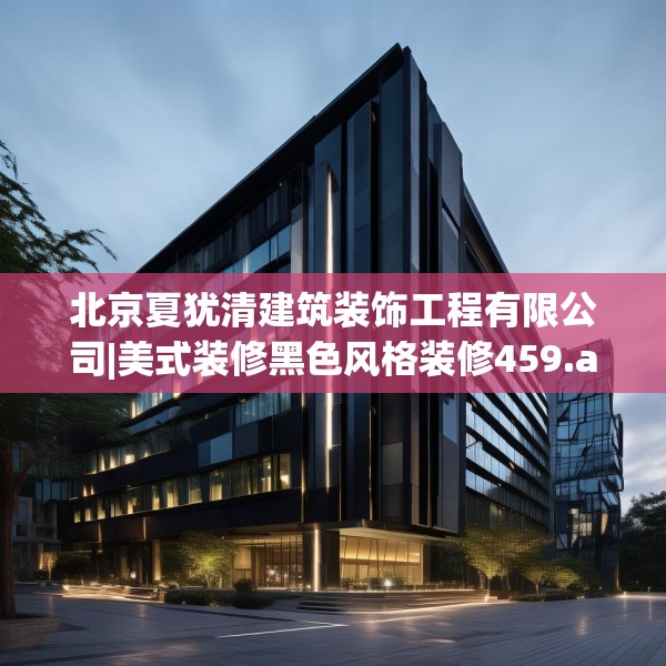 北京夏犹清建筑装饰工程有限公司|美式装修黑色风格装修459.a335b336c339fgy.346fghfd