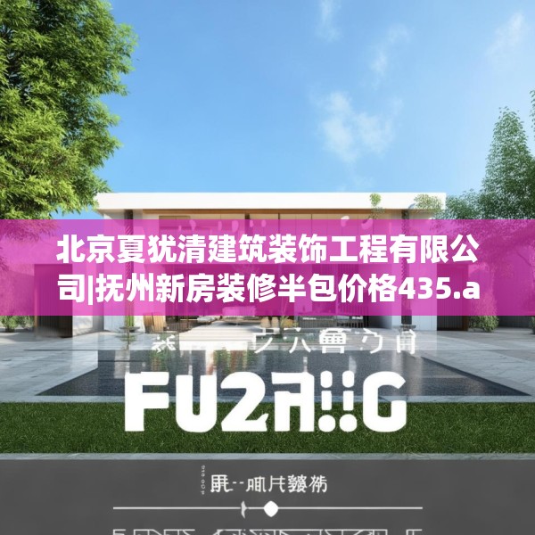 北京夏犹清建筑装饰工程有限公司|抚州新房装修半包价格435.a311b312c315fgy.322uyk
