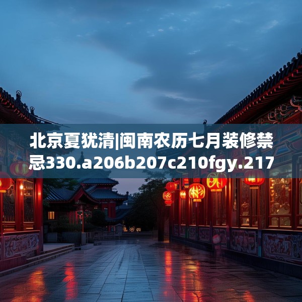 北京夏犹清|闽南农历七月装修禁忌330.a206b207c210fgy.217dsfds