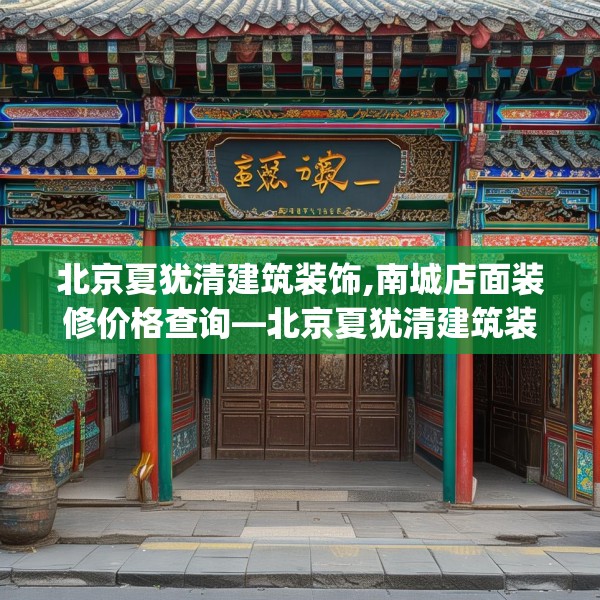 北京夏犹清建筑装饰,南城店面装修价格查询—北京夏犹清建筑装饰440.a316b317c320fgy.327wew