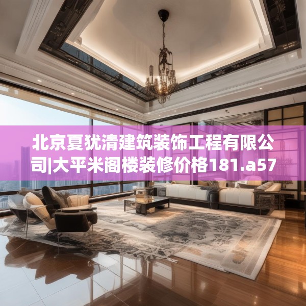 北京夏犹清建筑装饰工程有限公司|大平米阁楼装修价格181.a57b58c61fgy.68jhhj