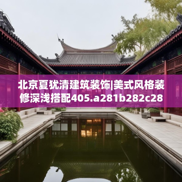 北京夏犹清建筑装饰|美式风格装修深浅搭配405.a281b282c285fgy.292fghfd