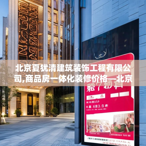 北京夏犹清建筑装饰工程有限公司,商品房一体化装修价格—北京夏犹清建筑装饰工程有限公司477.a353b354c357fgy.364fghfd