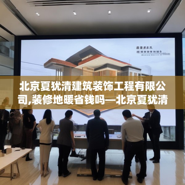 北京夏犹清建筑装饰工程有限公司,装修地暖省钱吗—北京夏犹清建筑装饰工程有限公司408.a284b285c288fgy.295lkjl
