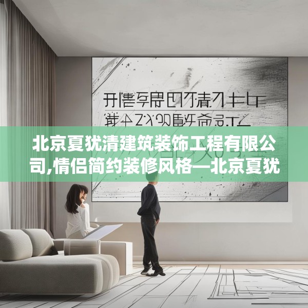 北京夏犹清建筑装饰工程有限公司,情侣简约装修风格—北京夏犹清建筑装饰工程有限公司277.a153b154c157fgy.164fdsfds