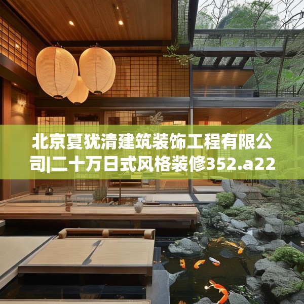 北京夏犹清建筑装饰工程有限公司|二十万日式风格装修352.a228b229c232fgy.239sdA