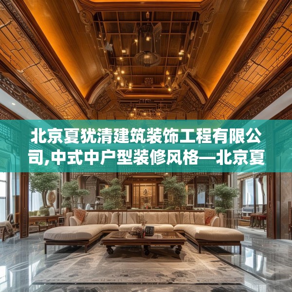 北京夏犹清建筑装饰工程有限公司,中式中户型装修风格—北京夏犹清建筑装饰工程有限公司304.a180b181c184fgy.191dewqe