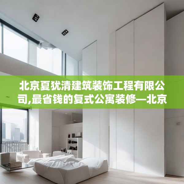 北京夏犹清建筑装饰工程有限公司,最省钱的复式公寓装修—北京夏犹清建筑装饰工程有限公司611.a487b488c491fgy.498bnbn