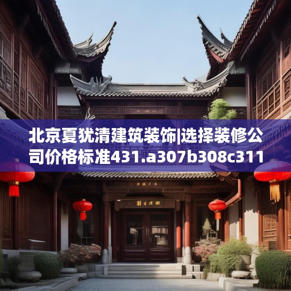 北京夏犹清建筑装饰|选择装修公司价格标准431.a307b308c311fgy.318bnbn