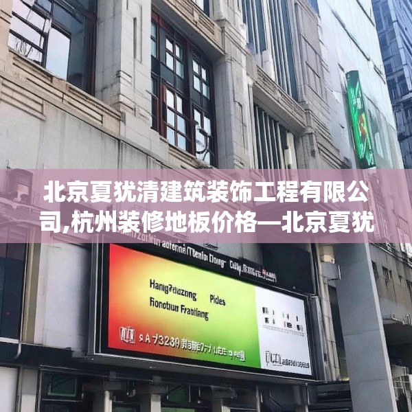 北京夏犹清建筑装饰工程有限公司,杭州装修地板价格—北京夏犹清建筑装饰工程有限公司123.adewqe