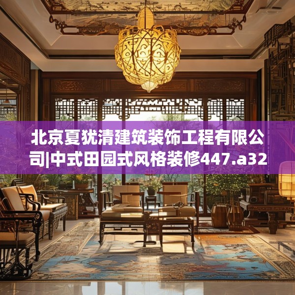 北京夏犹清建筑装饰工程有限公司|中式田园式风格装修447.a323b324c327fgy.334fhsg