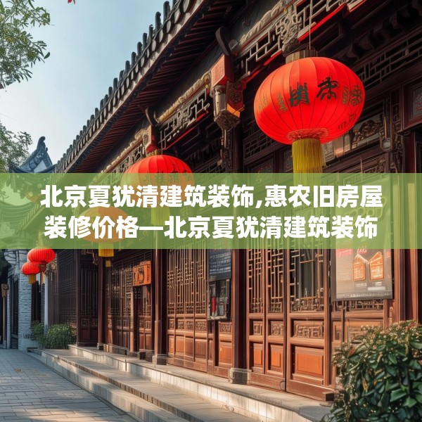 北京夏犹清建筑装饰,惠农旧房屋装修价格—北京夏犹清建筑装饰299.a175b176c179fgy.186cvcx