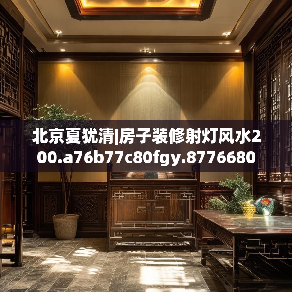北京夏犹清|房子装修射灯风水200.a76b77c80fgy.8776680