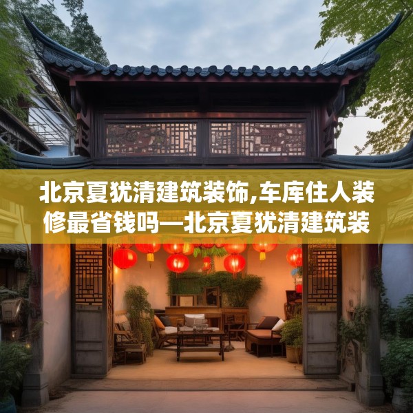 北京夏犹清建筑装饰,车库住人装修最省钱吗—北京夏犹清建筑装饰514.a390b391c394fgy.401sdA