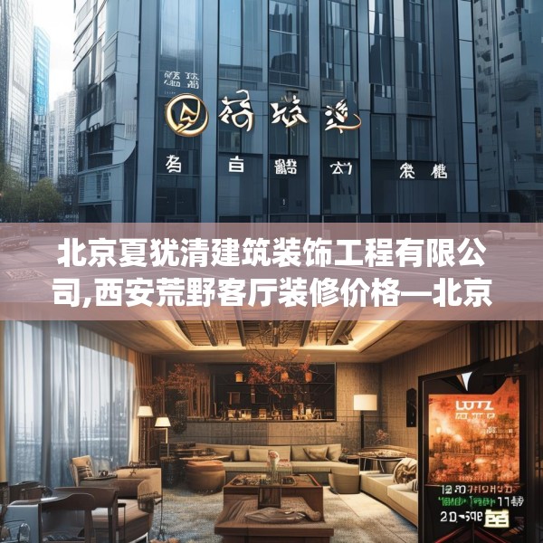 北京夏犹清建筑装饰工程有限公司,西安荒野客厅装修价格—北京夏犹清建筑装饰工程有限公司203.a79b80c83fgy.90fds