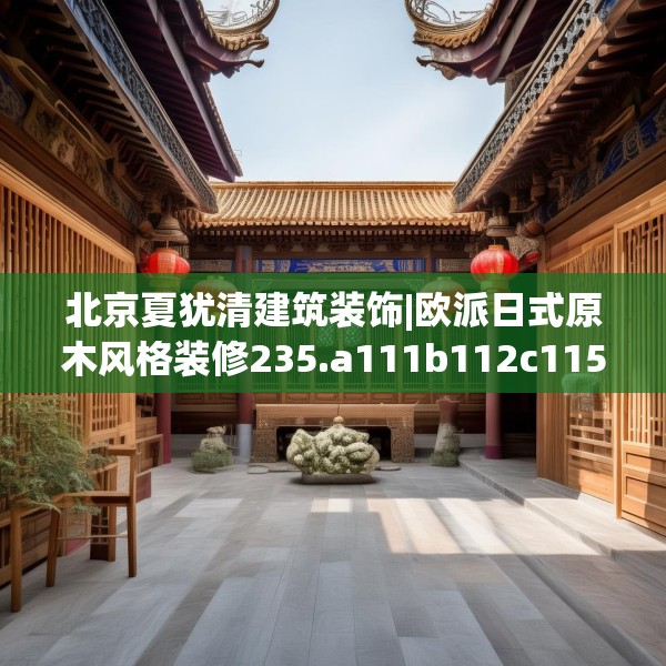 北京夏犹清建筑装饰|欧派日式原木风格装修235.a111b112c115fgy.122jhhj