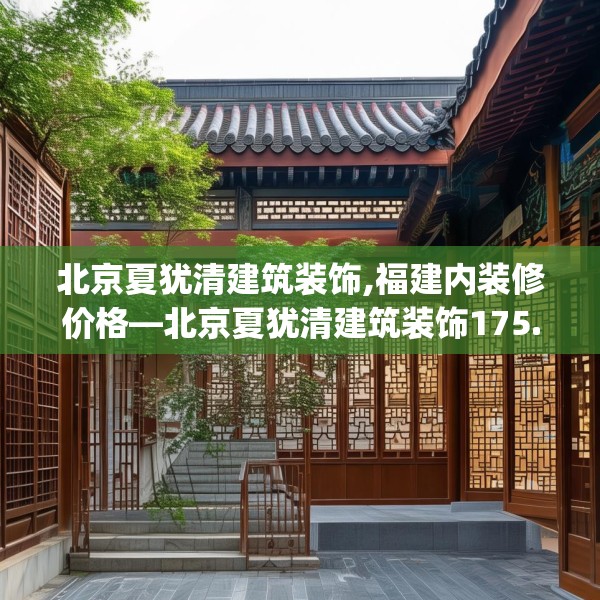 北京夏犹清建筑装饰,福建内装修价格—北京夏犹清建筑装饰175.a51b52c55fgy.62poiy