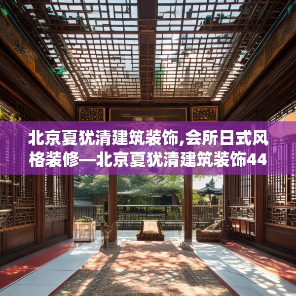 北京夏犹清建筑装饰,会所日式风格装修—北京夏犹清建筑装饰445.a321b322c325fgy.332poiy