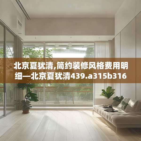 北京夏犹清,简约装修风格费用明细—北京夏犹清439.a315b316c319fgy.326fdsfds
