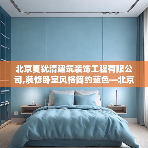 北京夏犹清建筑装饰工程有限公司,装修卧室风格简约蓝色—北京夏犹清建筑装饰工程有限公司473.a349b350c353fgy.360fds